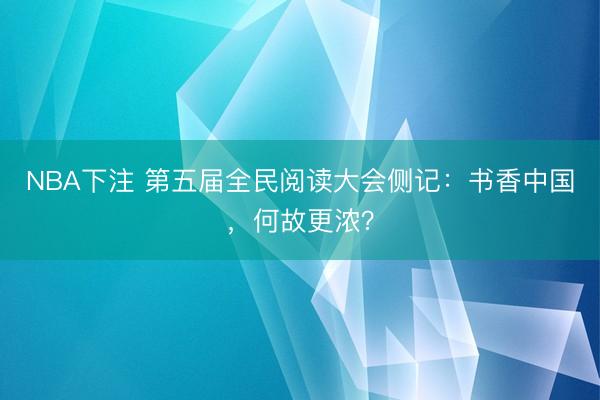NBA下注 第五届全民阅读大会侧记：书香中国，何故更浓？