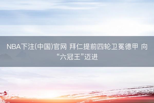 NBA下注(中国)官网 拜仁提前四轮卫冕德甲 向“六冠王”迈进