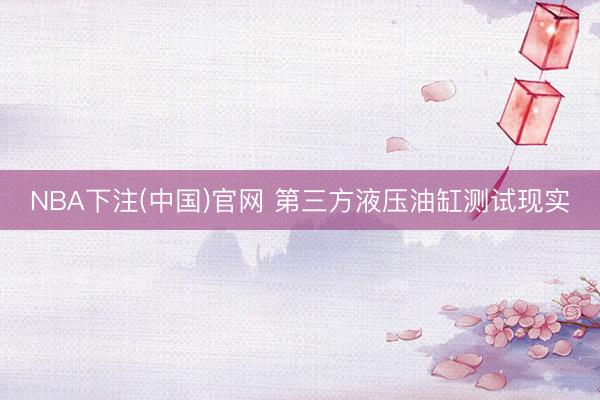 NBA下注(中国)官网 第三方液压油缸测试现实