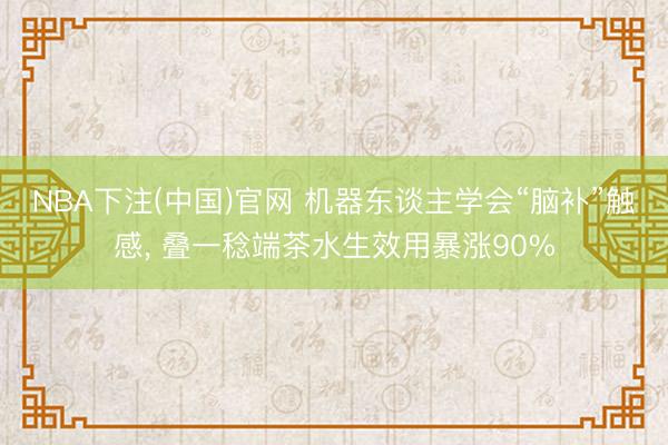 NBA下注(中国)官网 机器东谈主学会“脑补”触感, 叠一稔端茶水生效用暴涨90%