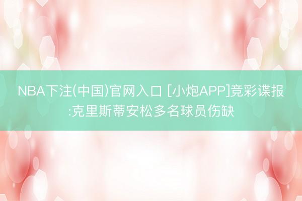 NBA下注(中国)官网入口 [小炮APP]竞彩谍报:克里斯蒂安松多名球员伤缺