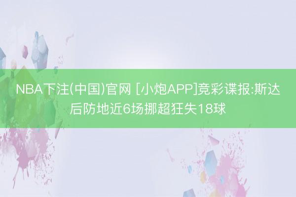 NBA下注(中国)官网 [小炮APP]竞彩谍报:斯达后防地近6场挪超狂失18球