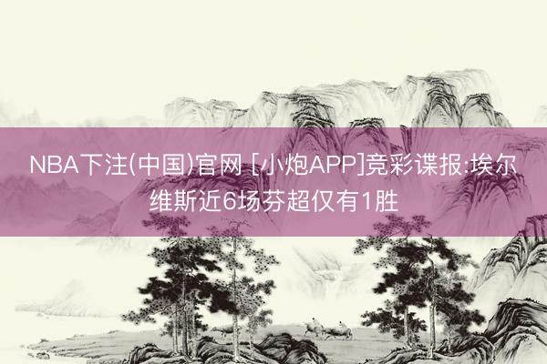 NBA下注(中国)官网 [小炮APP]竞彩谍报:埃尔维斯近6场芬超仅有1胜