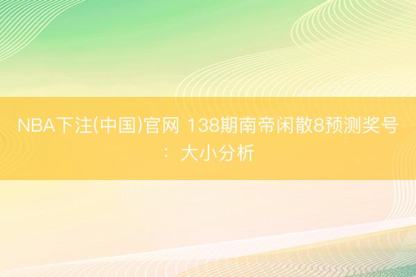 NBA下注(中国)官网 138期南帝闲散8预测奖号：大小分析