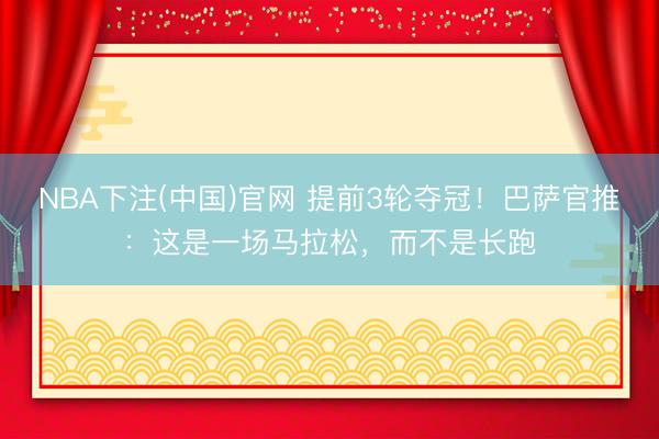 NBA下注(中国)官网 提前3轮夺冠！巴萨官推：这是一场马拉松，而不是长跑