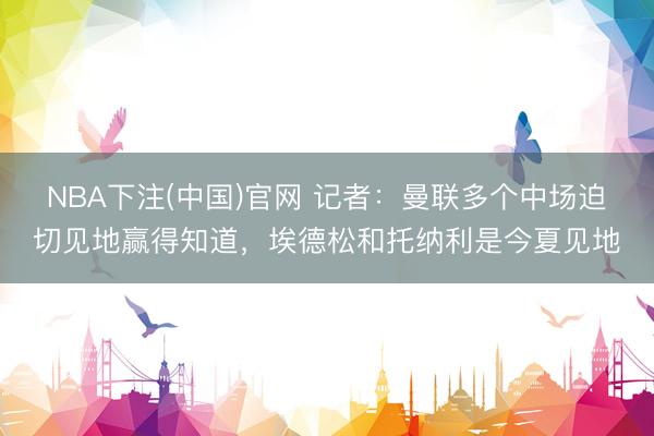 NBA下注(中国)官网 记者：曼联多个中场迫切见地赢得知道，