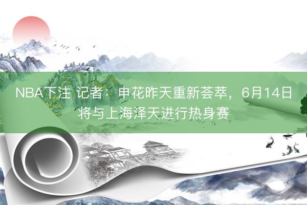 NBA下注 记者:申花昨天重新荟萃,6月14日将与上海泽天进行热身赛