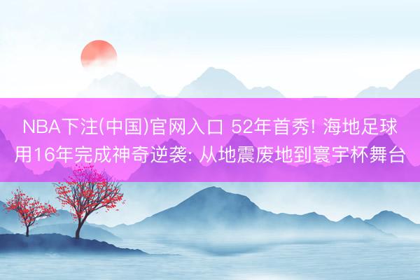 NBA下注(中国)官网入口 52年首秀! 海地足球用16年完成神奇逆袭: 从地震废地到寰宇杯舞台