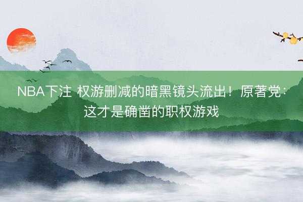 NBA下注 权游删减的暗黑镜头流出！原著党：这才是确凿的职权游戏