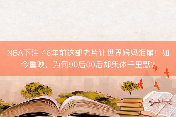 NBA下注 46年前这部老片让世界姆妈泪崩！如今重映，为何90后00后却集体千里默？