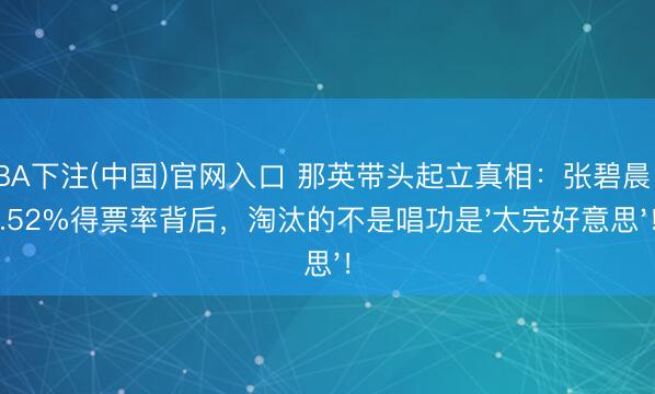 NBA下注(中国)官网入口 那英带头起立真相:张碧晨12.52%得票率背后,淘汰的不是唱功是'太完好意思'!