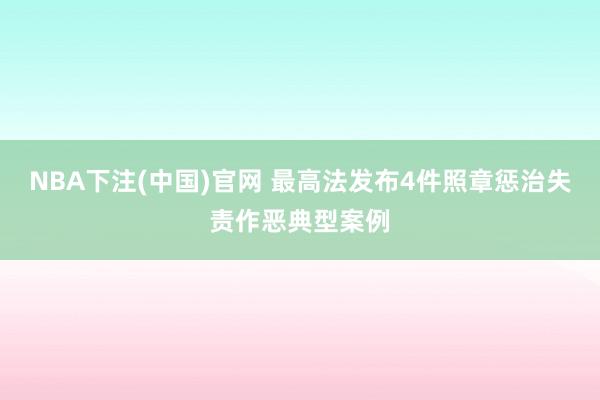 NBA下注(中国)官网 最高法发布4件照章惩治失责作恶典型案例