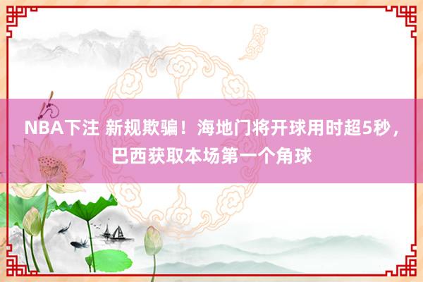 NBA下注 新规欺骗！海地门将开球用时超5秒，巴西获取本场第一个角球